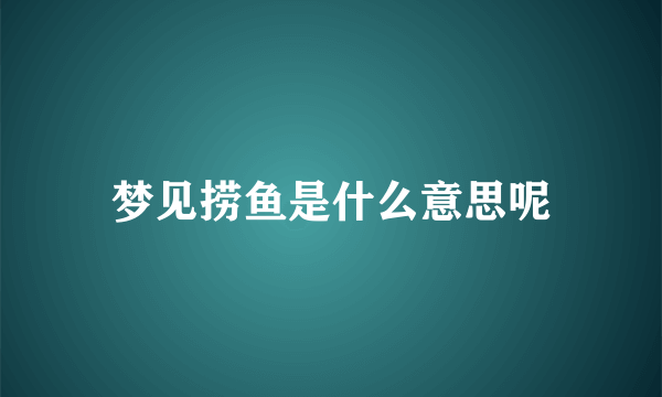 梦见捞鱼是什么意思呢