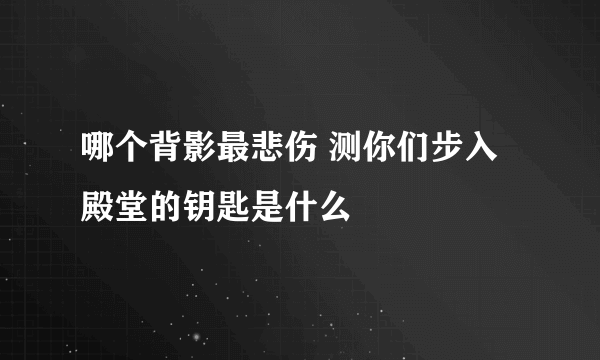 哪个背影最悲伤 测你们步入殿堂的钥匙是什么