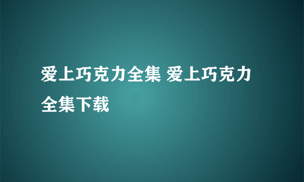 爱上巧克力全集 爱上巧克力全集下载