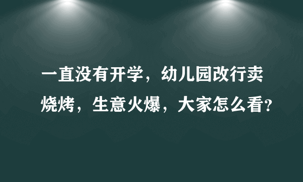 一直没有开学，幼儿园改行卖烧烤，生意火爆，大家怎么看？