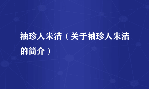 袖珍人朱洁（关于袖珍人朱洁的简介）