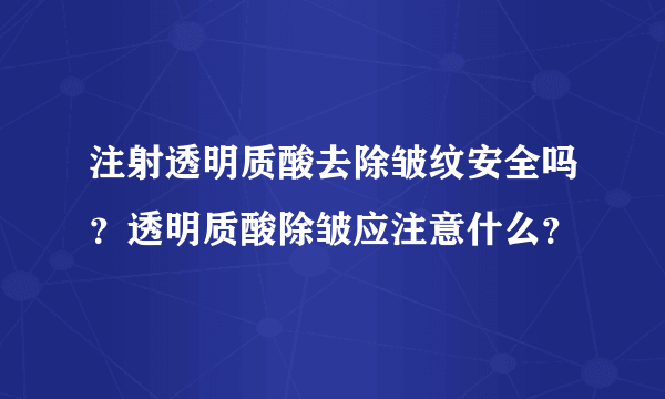 注射透明质酸去除皱纹安全吗？透明质酸除皱应注意什么？