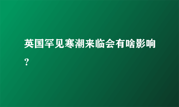 英国罕见寒潮来临会有啥影响？