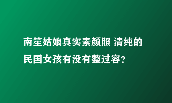 南笙姑娘真实素颜照 清纯的民国女孩有没有整过容？