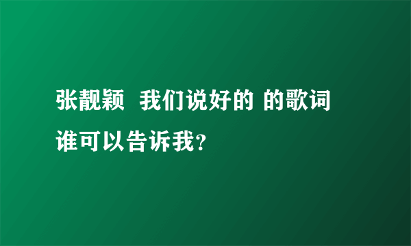 张靓颖  我们说好的 的歌词  谁可以告诉我？