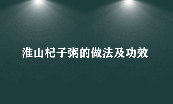 淮山杞子粥的做法及功效 