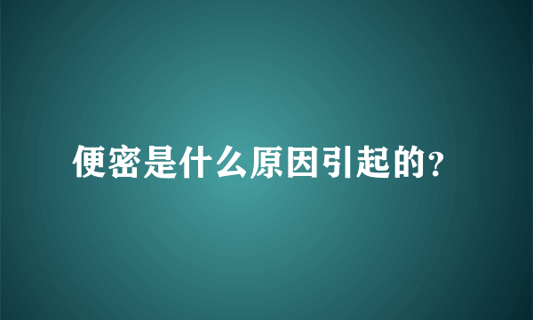 便密是什么原因引起的？