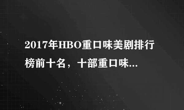 2017年HBO重口味美剧排行榜前十名，十部重口味大尺度美剧