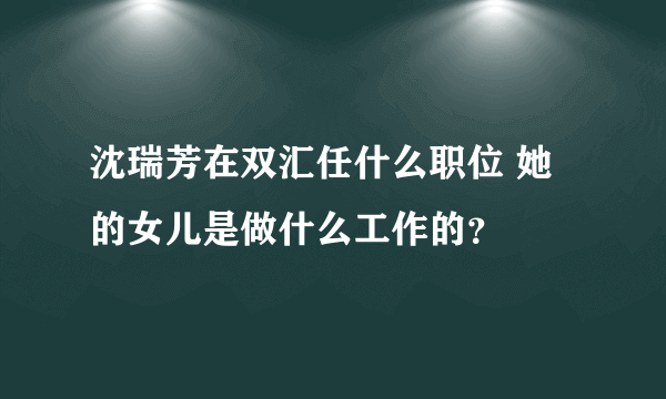 沈瑞芳在双汇任什么职位 她的女儿是做什么工作的？