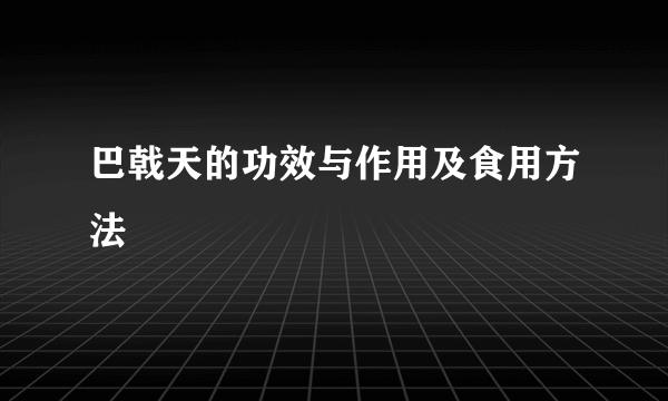 巴戟天的功效与作用及食用方法