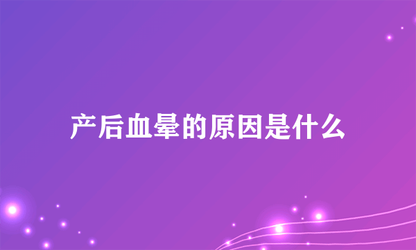 产后血晕的原因是什么