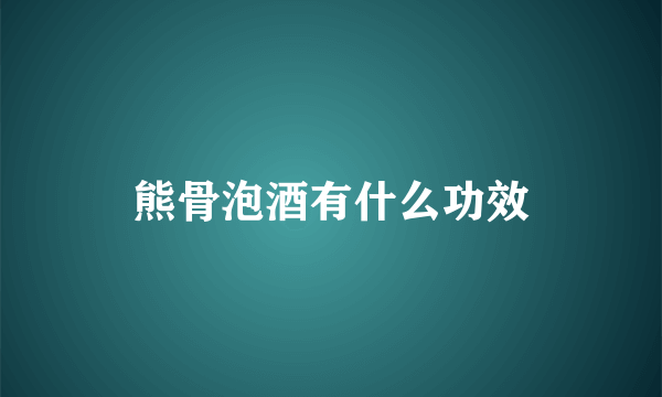 熊骨泡酒有什么功效