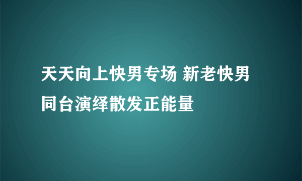 天天向上快男专场 新老快男同台演绎散发正能量