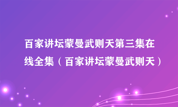 百家讲坛蒙曼武则天第三集在线全集（百家讲坛蒙曼武则天）