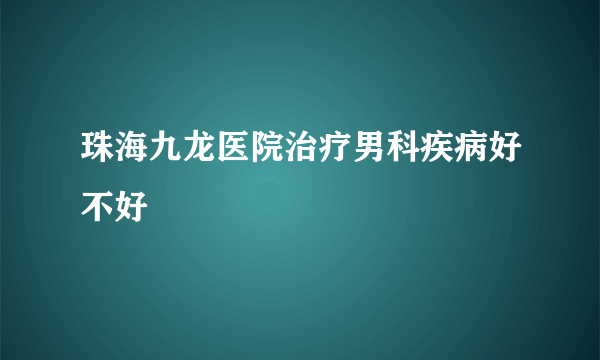 珠海九龙医院治疗男科疾病好不好