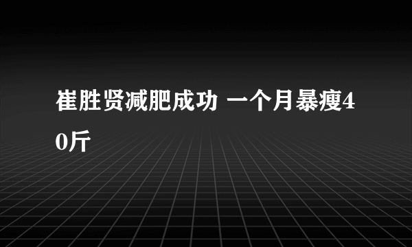 崔胜贤减肥成功 一个月暴瘦40斤