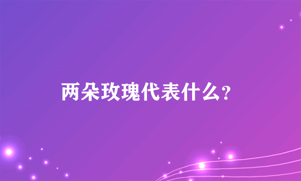 两朵玫瑰代表什么？