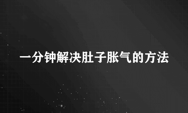 一分钟解决肚子胀气的方法