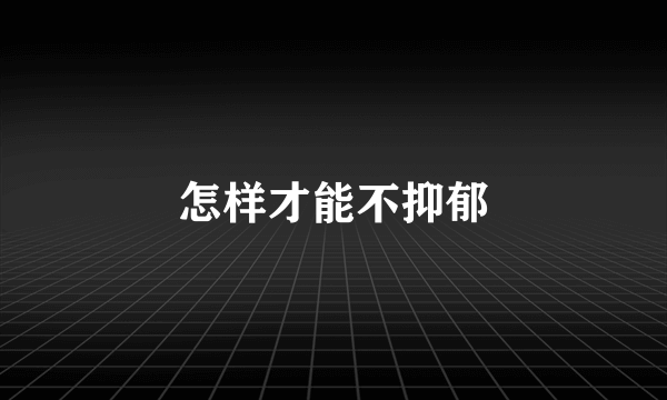 怎样才能不抑郁