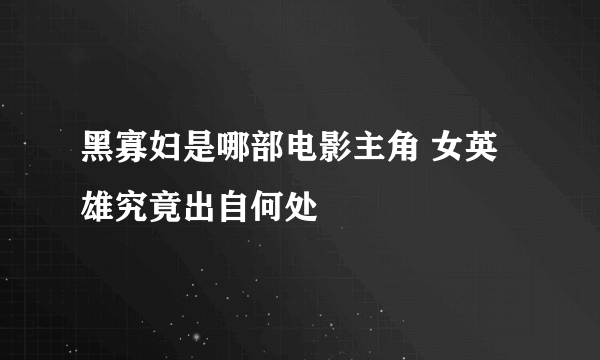 黑寡妇是哪部电影主角 女英雄究竟出自何处