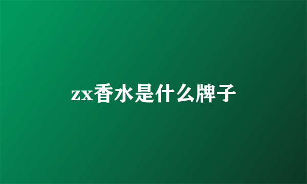 zx香水是什么牌子