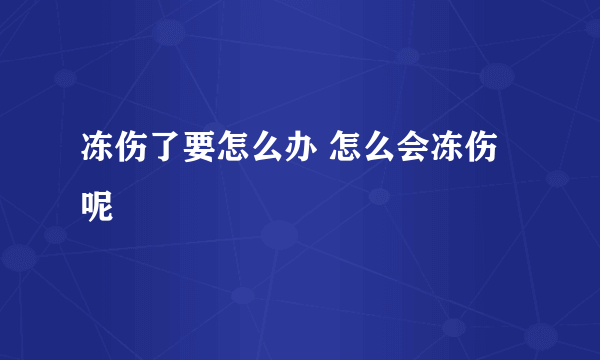 冻伤了要怎么办 怎么会冻伤呢