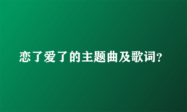 恋了爱了的主题曲及歌词？