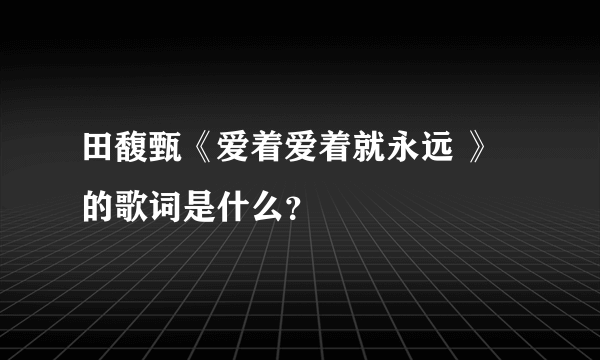 田馥甄《爱着爱着就永远 》的歌词是什么？