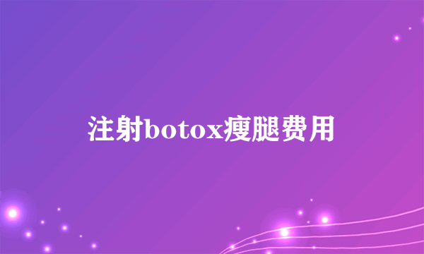 注射botox瘦腿费用