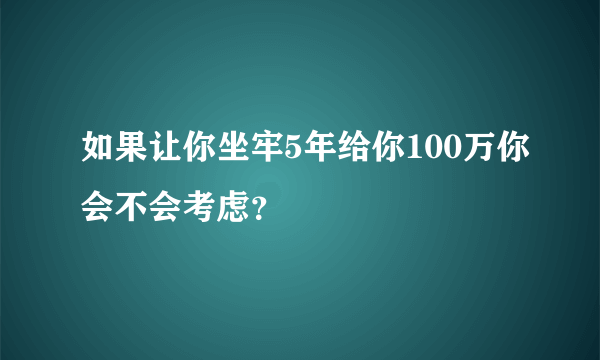 如果让你坐牢5年给你100万你会不会考虑？