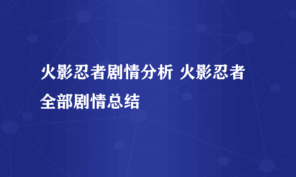 火影忍者剧情分析 火影忍者全部剧情总结