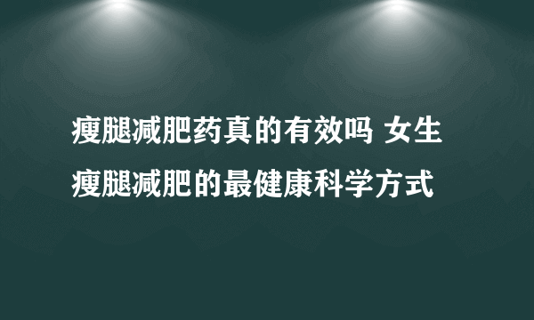 瘦腿减肥药真的有效吗 女生瘦腿减肥的最健康科学方式