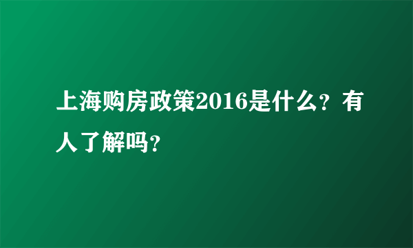 上海购房政策2016是什么？有人了解吗？