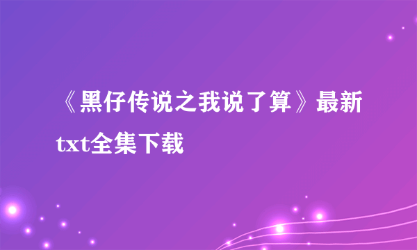 《黑仔传说之我说了算》最新txt全集下载