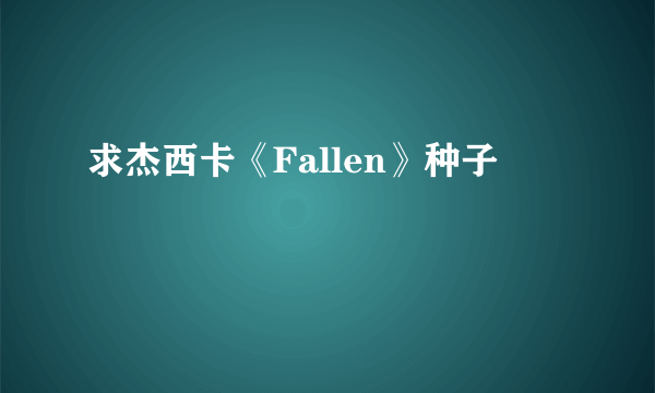 求杰西卡《Fallen》种子