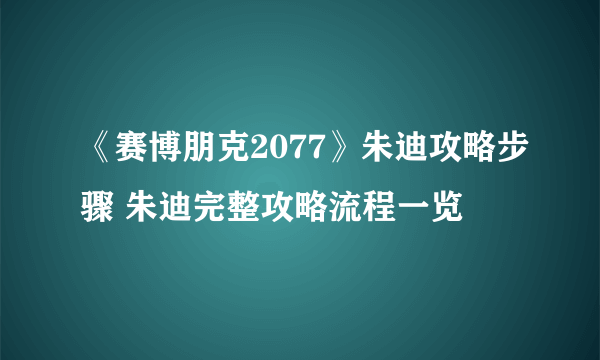 《赛博朋克2077》朱迪攻略步骤 朱迪完整攻略流程一览