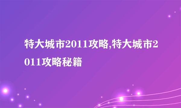 特大城市2011攻略,特大城市2011攻略秘籍