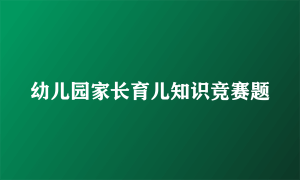 幼儿园家长育儿知识竞赛题