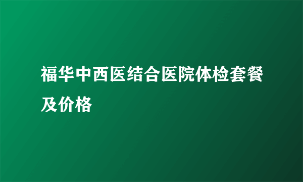 福华中西医结合医院体检套餐及价格