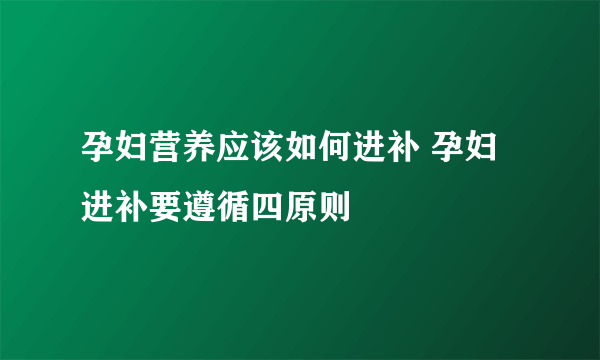 孕妇营养应该如何进补 孕妇进补要遵循四原则