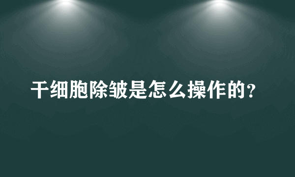 干细胞除皱是怎么操作的？