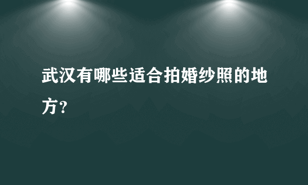 武汉有哪些适合拍婚纱照的地方？