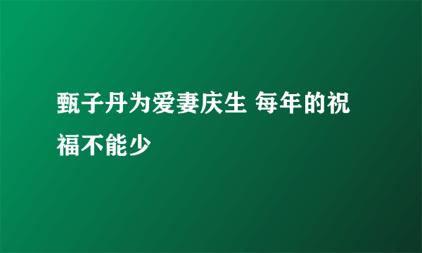 甄子丹为爱妻庆生 每年的祝福不能少