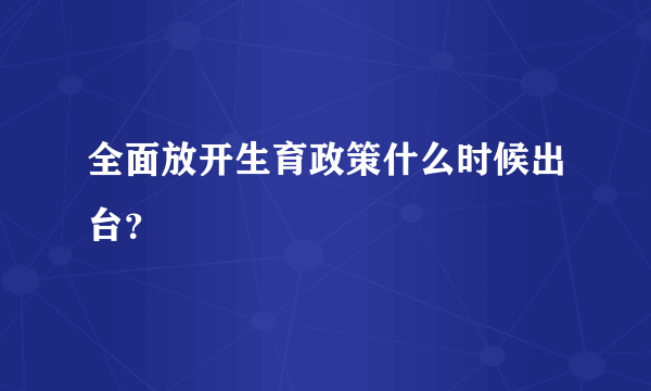 全面放开生育政策什么时候出台？