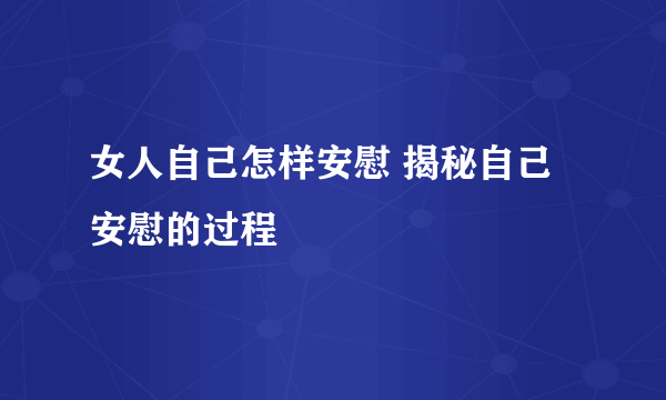 女人自己怎样安慰 揭秘自己安慰的过程