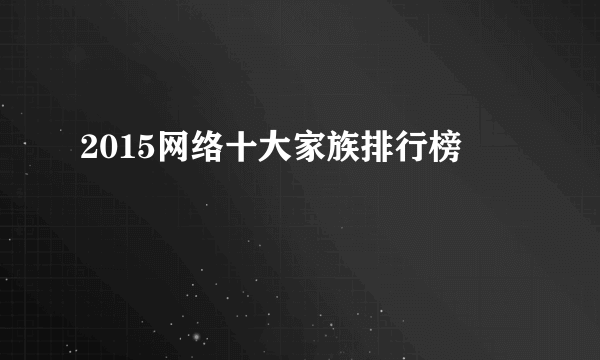 2015网络十大家族排行榜