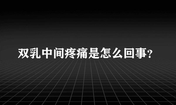 双乳中间疼痛是怎么回事？