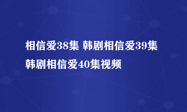 相信爱38集 韩剧相信爱39集 韩剧相信爱40集视频