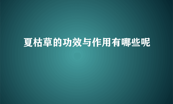 夏枯草的功效与作用有哪些呢