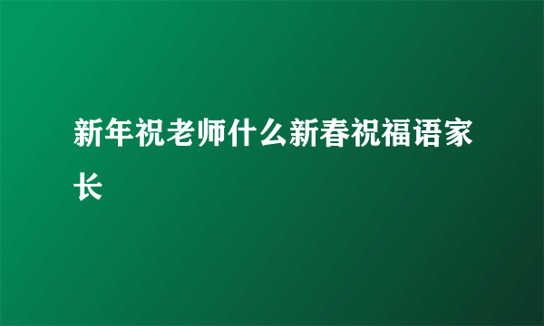 新年祝老师什么新春祝福语家长